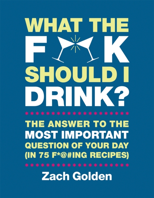 What the F*@# Should I Drink? : The Answers to Life's Most Important Question of Your Day (in 75 F*@#ing Recipes), Hardback Book