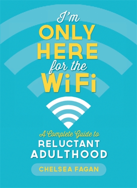 I'm Only Here for the WiFi : A Complete Guide to Reluctant Adulthood, Paperback / softback Book