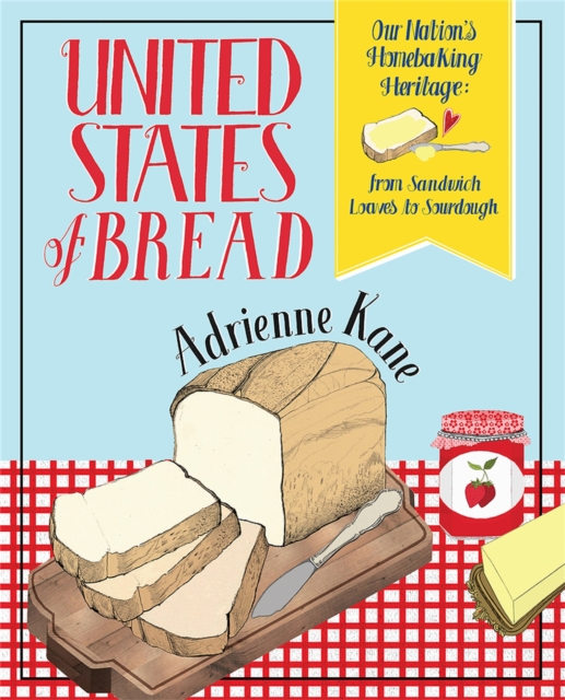 United States of Bread : Our Nation's Homebaking Heritage: from Sandwich Loaves to Sourdough, Paperback / softback Book