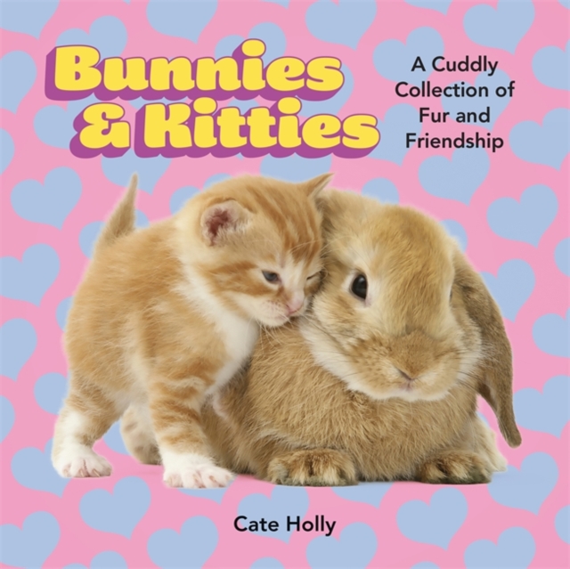 Bunnies & Kitties : A Cuddly Collection of Fur and Friendship, Hardback Book
