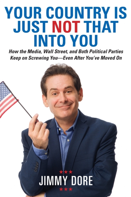 Your Country Is Just Not That Into You : How the Media, Wall Street, and Both Political Parties Keep on Screwing You - Even After You've Moved On, Paperback / softback Book
