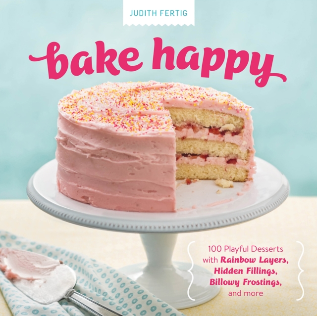 Bake Happy : 100 Playful Desserts with Rainbow Layers, Hidden Fillings, Billowy Frostings, and more, Hardback Book