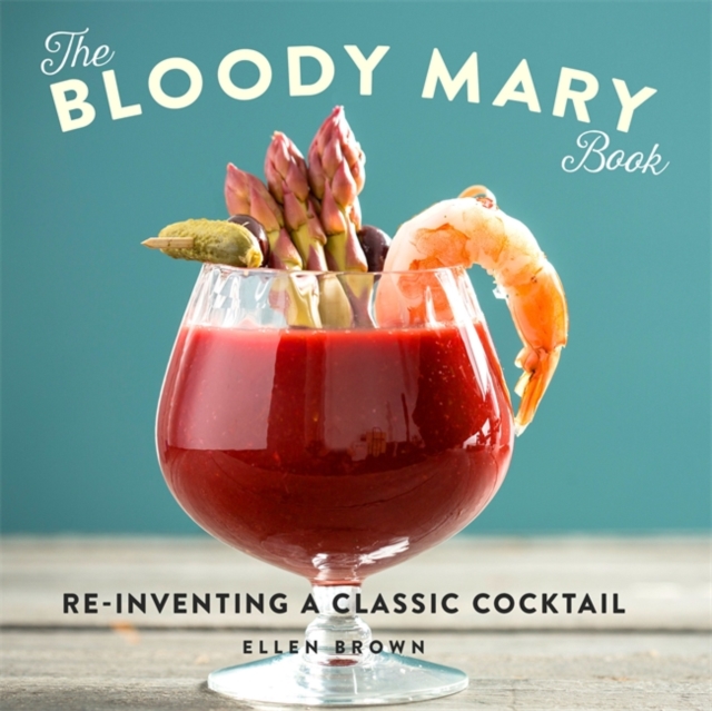 The Bloody Mary Book : Re-Inventing a Classic Cocktail, Hardback Book