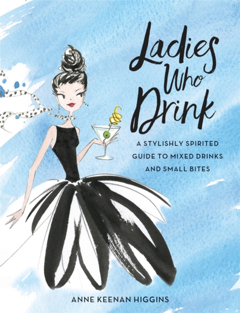 Ladies Who Drink : A Stylishly Spirited Guide to Mixed Drinks and Small Bites, Hardback Book
