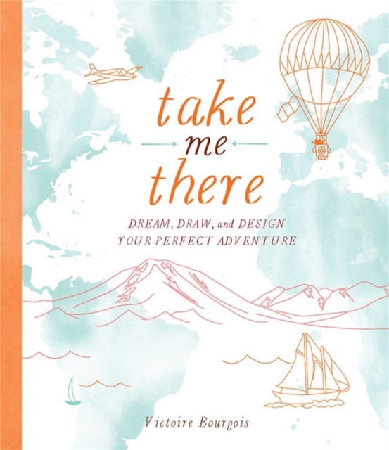 Take Me There : Dream, Draw, and Design Your Perfect Adventure, Paperback / softback Book