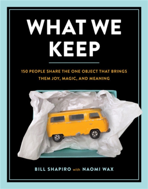 What We Keep : 150 People Share the One Object that Brings Them Joy, Magic, and Meaning, Hardback Book