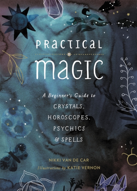 Practical Magic : A Beginner's Guide to Crystals, Horoscopes, Psychics, and Spells, Hardback Book