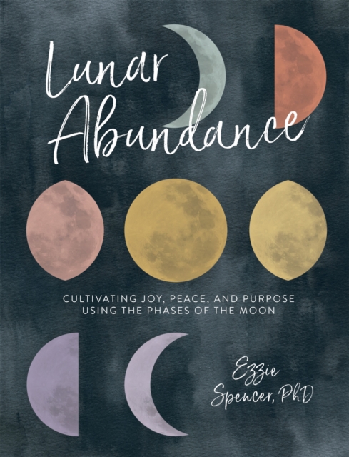 Lunar Abundance : Cultivating Joy, Peace, and Purpose Using the Phases of the Moon, Paperback / softback Book
