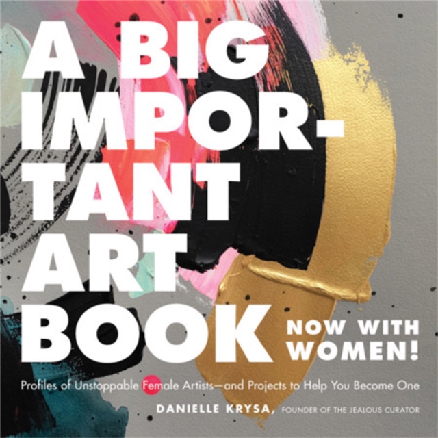 A Big Important Art Book (Now with Women) : Profiles of Unstoppable Female Artists--And Projects to Help You Become One, Hardback Book