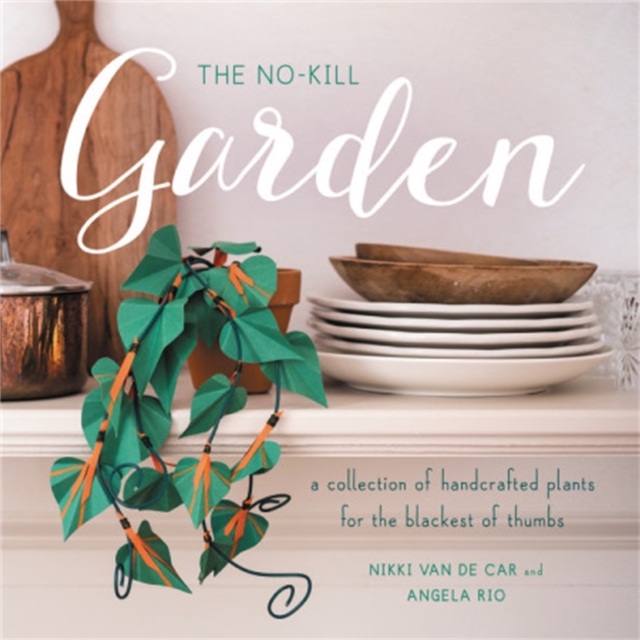 The No-Kill Garden : A Collection of Handcrafted Plants for the Blackest of Thumbs, Paperback / softback Book