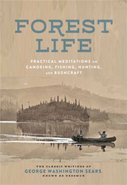 The Forest Life : A Classic Guide to Canoeing, Fishing, Hunting, and Bushcraft, Hardback Book
