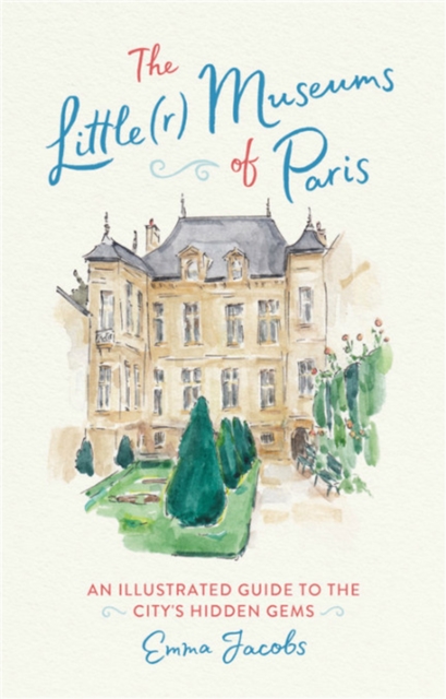 The Little(r) Museums of Paris : An Illustrated Guide to the City's Hidden Gems, Hardback Book