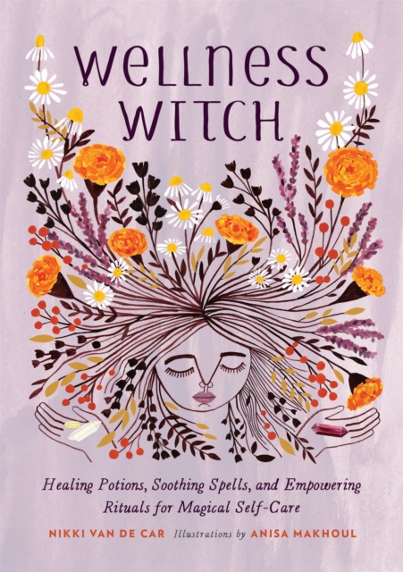 Wellness Witch : Healing Potions, Soothing Spells, and Empowering Rituals for Magical Self-Care, Hardback Book