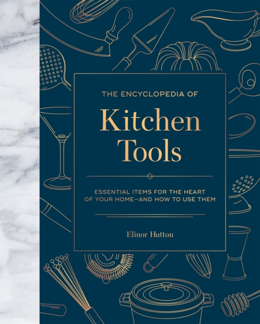The Encyclopedia of Kitchen Tools : Essential Items for the Heart of Your Home, And How to Use Them, Hardback Book