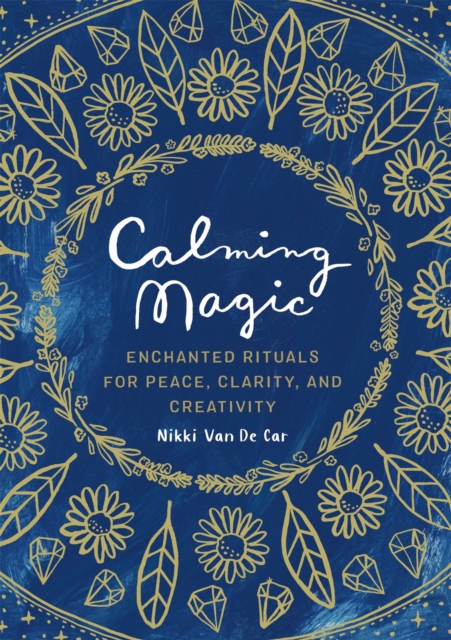 Calming Magic : Enchanted Rituals for Peace, Clarity, and Creativity, Hardback Book