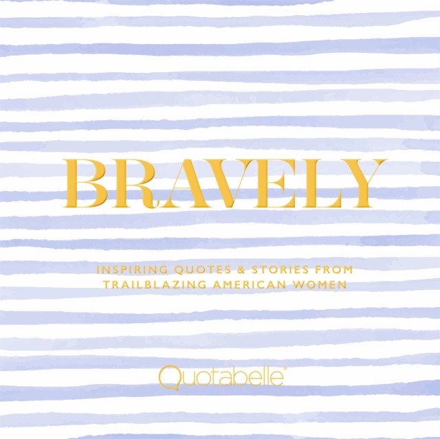 Bravely : Inspiring Quotes & Stories from Trailblazing American Women, Hardback Book