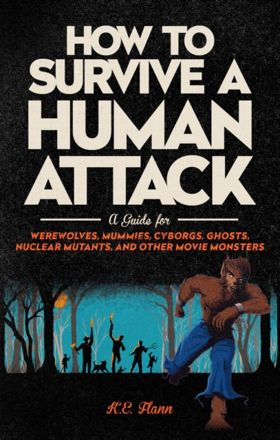 How to Survive a Human Attack : A Guide for Werewolves, Mummies, Cyborgs, Ghosts, Nuclear Mutants, and Other Movie Monsters, Paperback / softback Book