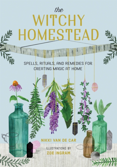 The Witchy Homestead : Spells, Rituals, and Remedies for Creating Magic at Home, Hardback Book