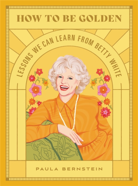 How to Be Golden : Lessons We Can Learn from Betty White, Hardback Book