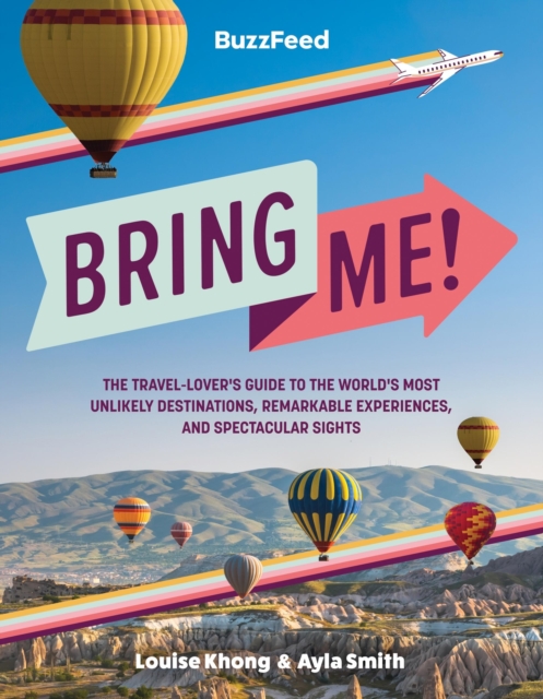 BuzzFeed: Bring Me! : The Travel-Lover’s Guide to the World’s Most Unlikely Destinations, Remarkable Experiences, and Spectacular Sights, Hardback Book