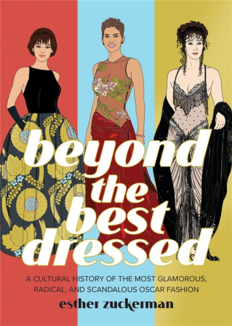Beyond the Best Dressed : A Cultural History of the Most Glamorous, Radical, and Scandalous Oscar Fashion, Hardback Book
