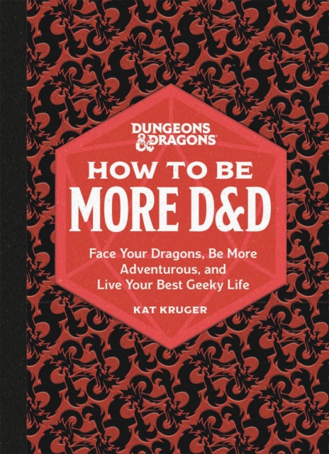Dungeons & Dragons: How to Be More D&D : Face Your Dragons, Be More Adventurous, and Live Your Best Geeky Life, Hardback Book