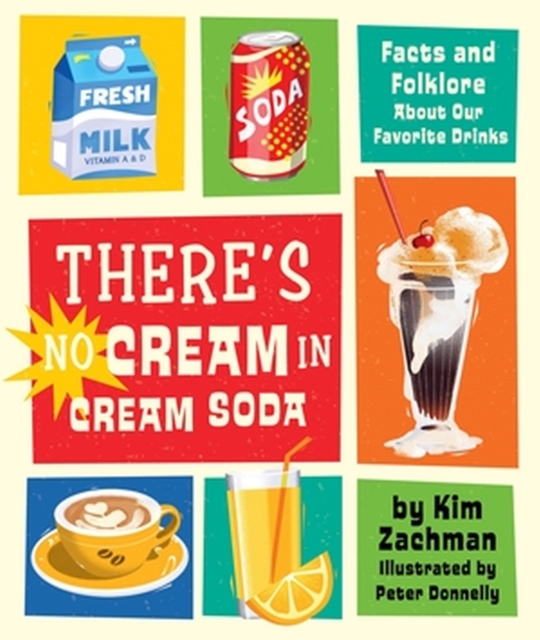 There's No Cream in Cream Soda : Facts and Folklore About Our Favorite Drinks, Hardback Book