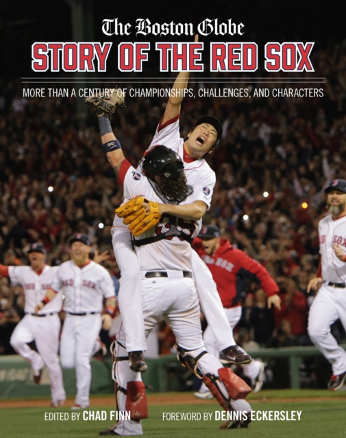 The Boston Globe Story of the Red Sox : More Than a Century of Championships, Challenges, and Characters, Hardback Book