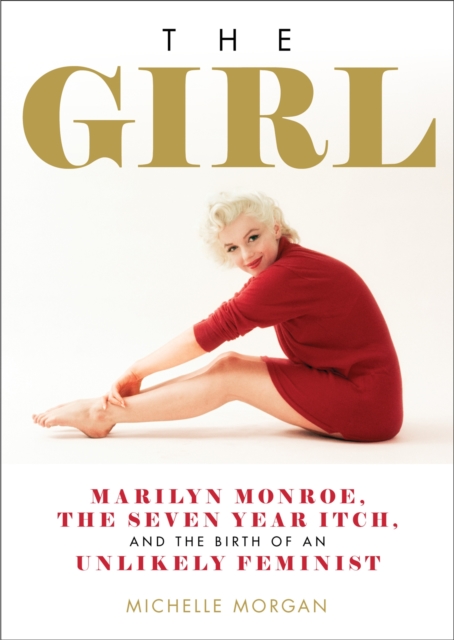 The Girl : Marilyn Monroe, The Seven Year Itch, and the Birth of an Unlikely Feminist, Hardback Book