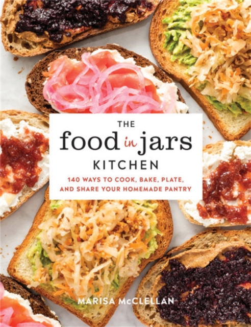 The Food in Jars Kitchen : 140 Ways to Cook, Bake, Plate, and Share Your Homemade Pantry, Hardback Book