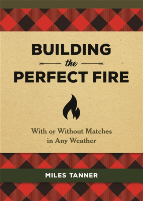 Building the Perfect Fire : With or Without Matches in Any Weather, Hardback Book