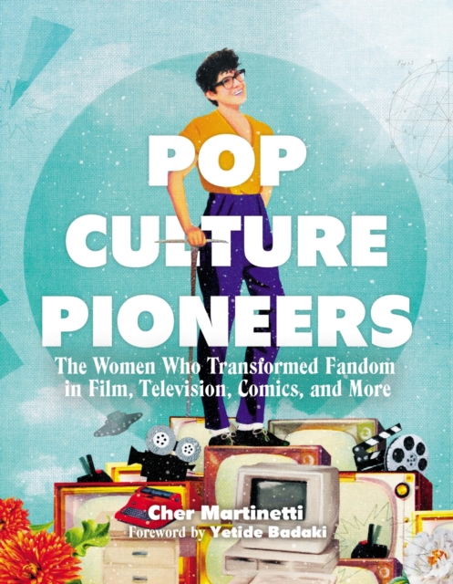 Pop Culture Pioneers : The Women Who Transformed Fandom in Film, Television, Comics, and More, Hardback Book