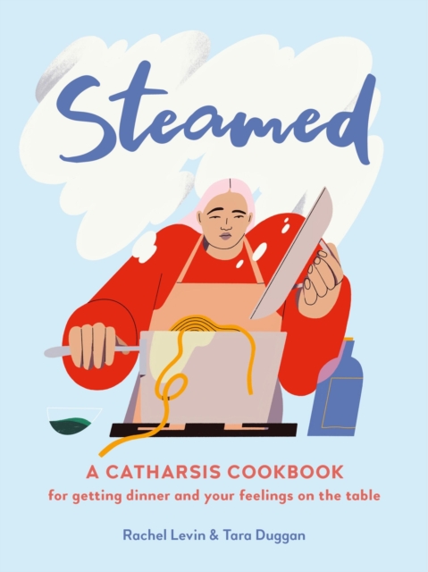 Steamed : A Catharsis Cookbook for Getting Dinner and Your Feelings On the Table, Hardback Book