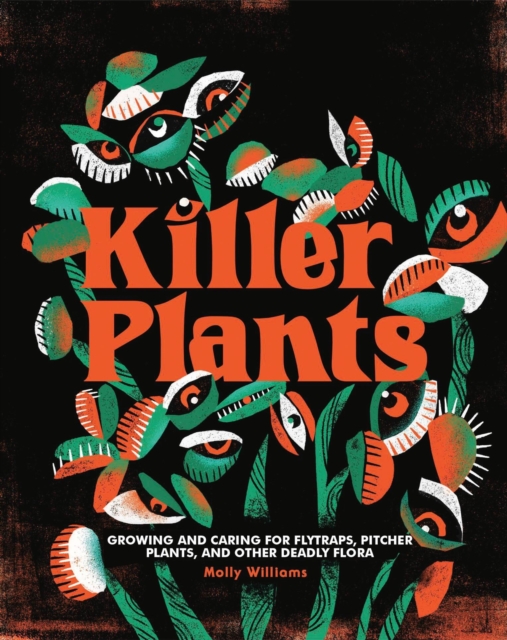 Killer Plants : Growing and Caring for Flytraps, Pitcher Plants, and Other Deadly Flora, Hardback Book