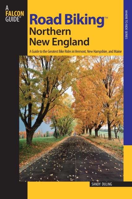 Road Biking™ Northern New England : A Guide To The Greatest Bike Rides In Vermont, New Hampshire, And Maine, Paperback / softback Book