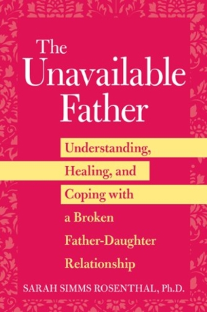 The Unavailable Father : Understanding, Healing, and Coping with a Broken Father-Daughter Relationship, Undefined Book