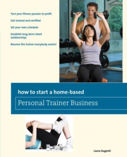 How to Start a Home-Based Personal Trainer Business : *Turn Your Fitness Passion To Profit *Get Trained And Certified *Set Your Own Schedule *Establish Long-Term Client Relationships *Become The Train, Paperback / softback Book