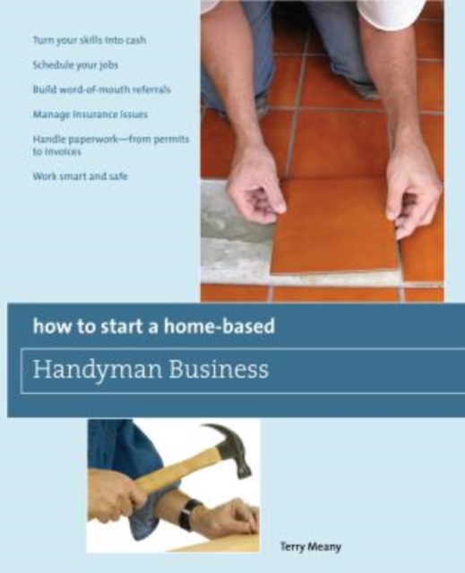 How to Start a Home-Based Handyman Business : *Turn Your Skills Into Cash *Schedule Your Jobs *Build Word-Of-Mouth Referrals *Manage Insurance Issues *Handle Paperwork--From Permits To Invoices *Work, Paperback / softback Book