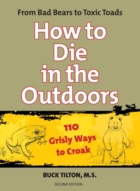 How to Die in the Outdoors : From Bad Bears To Toxic Toads, 110 Grisly Ways To Croak, Paperback / softback Book