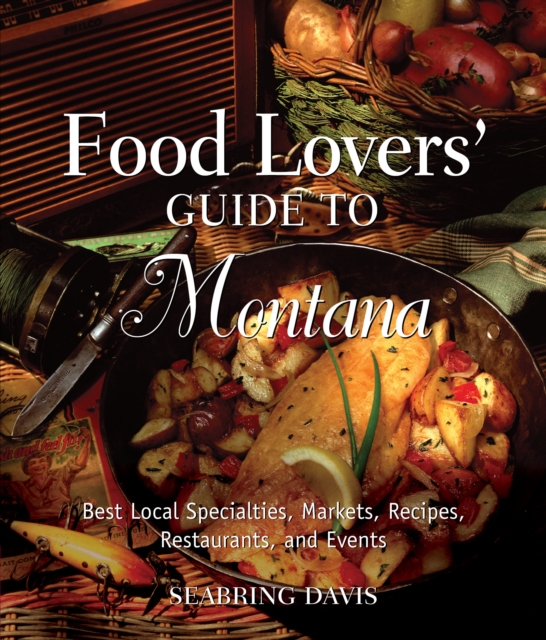 Food Lovers' Guide to (R) Montana : Best Local Specialties, Markets, Recipes, Restaurants, And Events, Paperback / softback Book