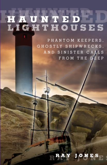 Haunted Lighthouses : Phantom Keepers, Ghostly Shipwrecks, And Sinister Calls From The Deep, Paperback / softback Book