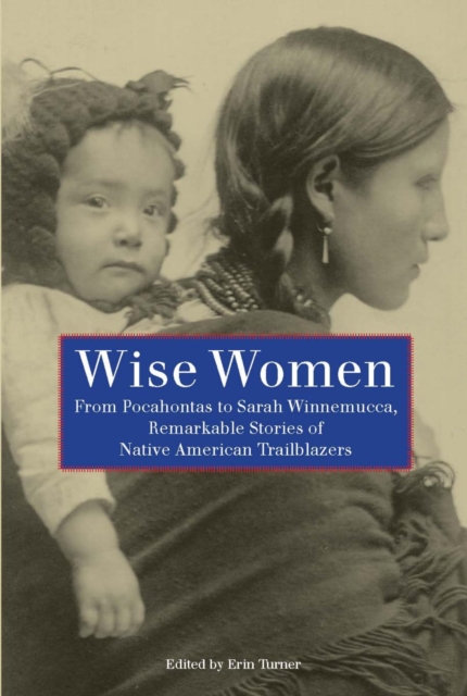 Wise Women : From Pocahontas to Sarah Winnemucca, Remarkable Stories of Native American Trailblazers, PDF eBook