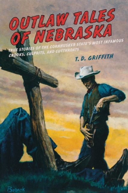Outlaw Tales of Nebraska : True Stories Of The Cornhusker State's Most Infamous Crooks, Culprits, And Cutthroats, Paperback / softback Book