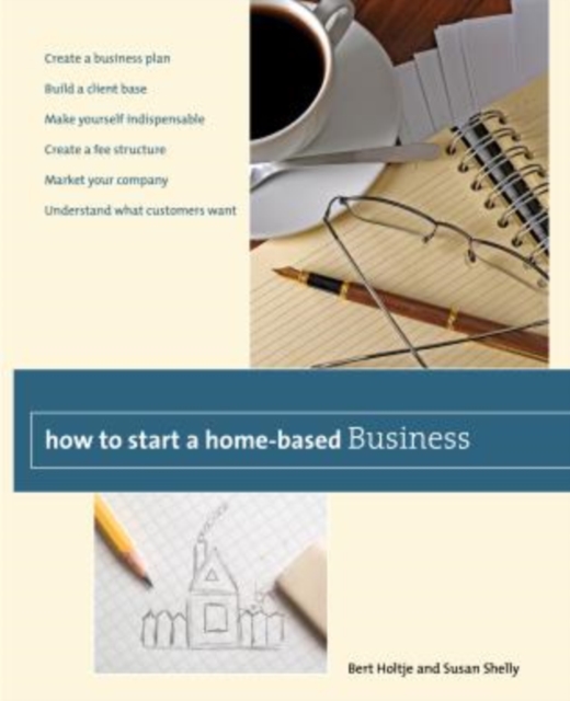 How to Start a Home-Based Business : Create a Business Plan*Build a Client Base*Make Yourself Indispensable*Create a Fee Structure*Market Your Company*Understand What Customers Want, Paperback / softback Book