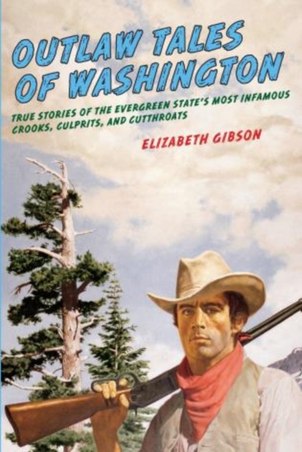 Outlaw Tales of Washington : True Stories Of The Evergreen State's Most Infamous Crooks, Culprits, And Cutthroats, Paperback / softback Book