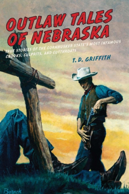 Outlaw Tales of Nebraska : True Stories of the Cornhusker State's Most Infamous Crooks, Culprits, and Cutthroats, PDF eBook