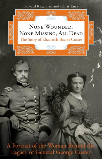 None Wounded, None Missing, All Dead : The Story of Elizabeth Bacon Custer, PDF eBook