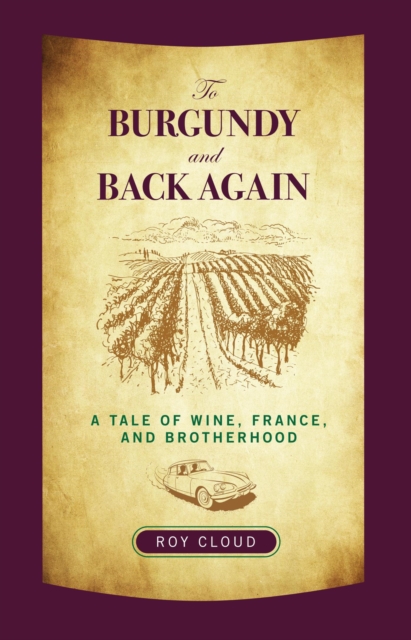 To Burgundy and Back Again : A Tale of Wine, France, and Brotherhood, PDF eBook