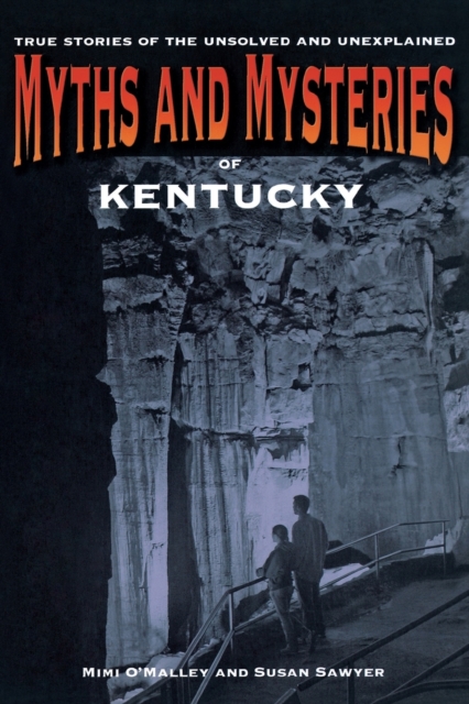 Myths and Mysteries of Kentucky : True Stories of the Unsolved and Unexplained, Paperback / softback Book