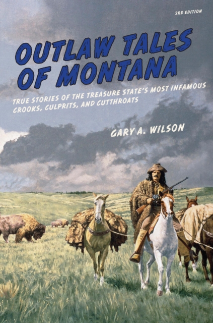 Outlaw Tales of Montana : True Stories of the Treasure State's Most Infamous Crooks, Culprits, and Cutthroats, PDF eBook